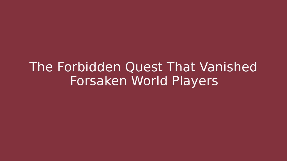 The Forbidden Quest That Vanished Forsaken World Players