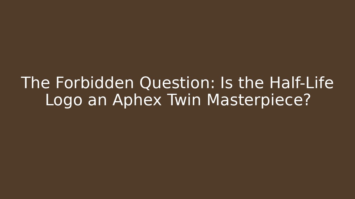 The Forbidden Question: Is the Half-Life Logo an Aphex Twin Masterpiece?