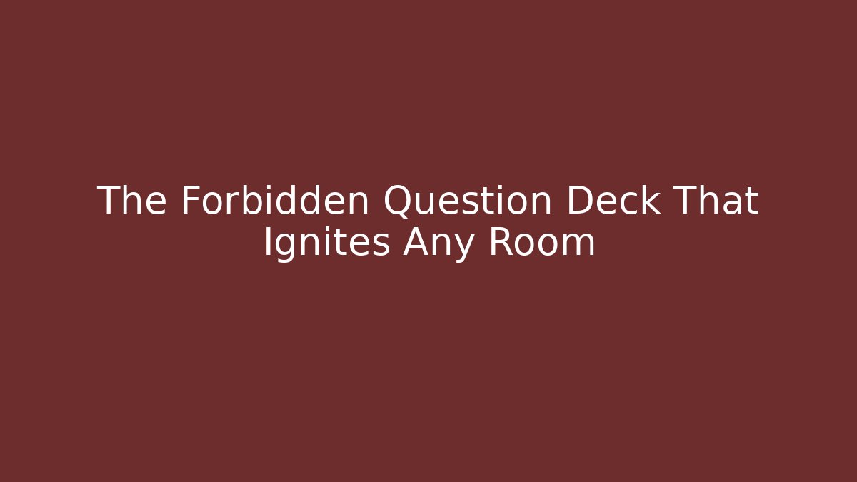 The Forbidden Question Deck That Ignites Any Room