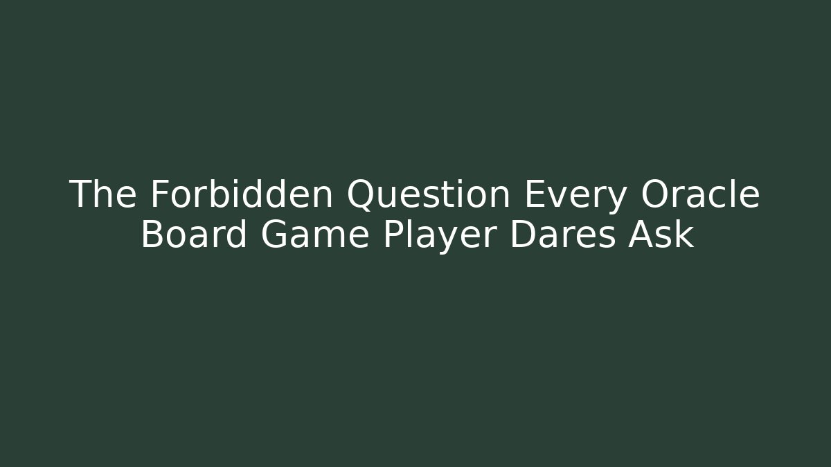 The Forbidden Question Every Oracle Board Game Player Dares Ask