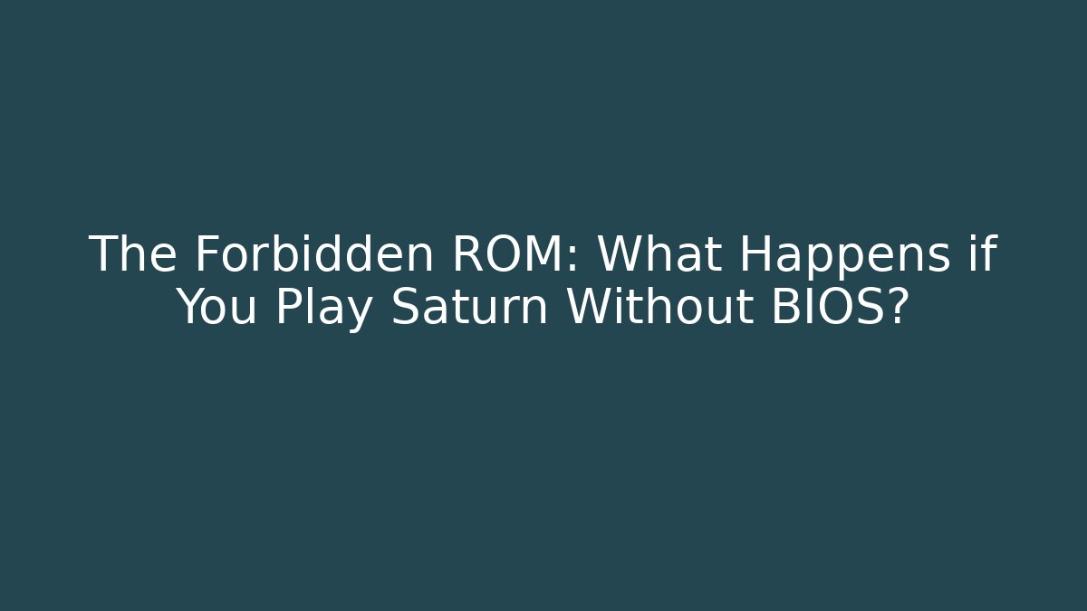 The Forbidden ROM: What Happens if You Play Saturn Without BIOS?