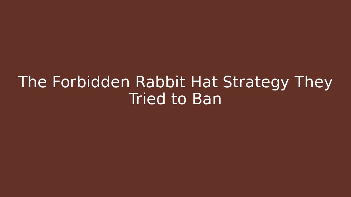 The Forbidden Rabbit Hat Strategy They Tried to Ban