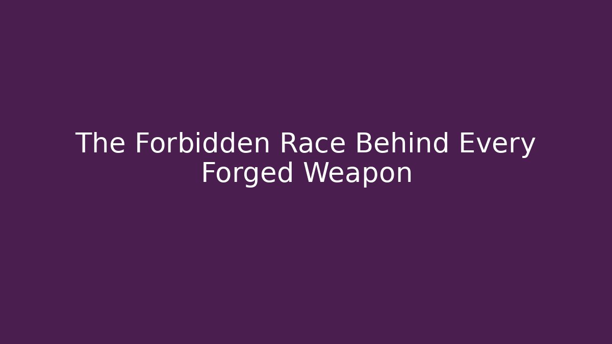 The Forbidden Race Behind Every Forged Weapon