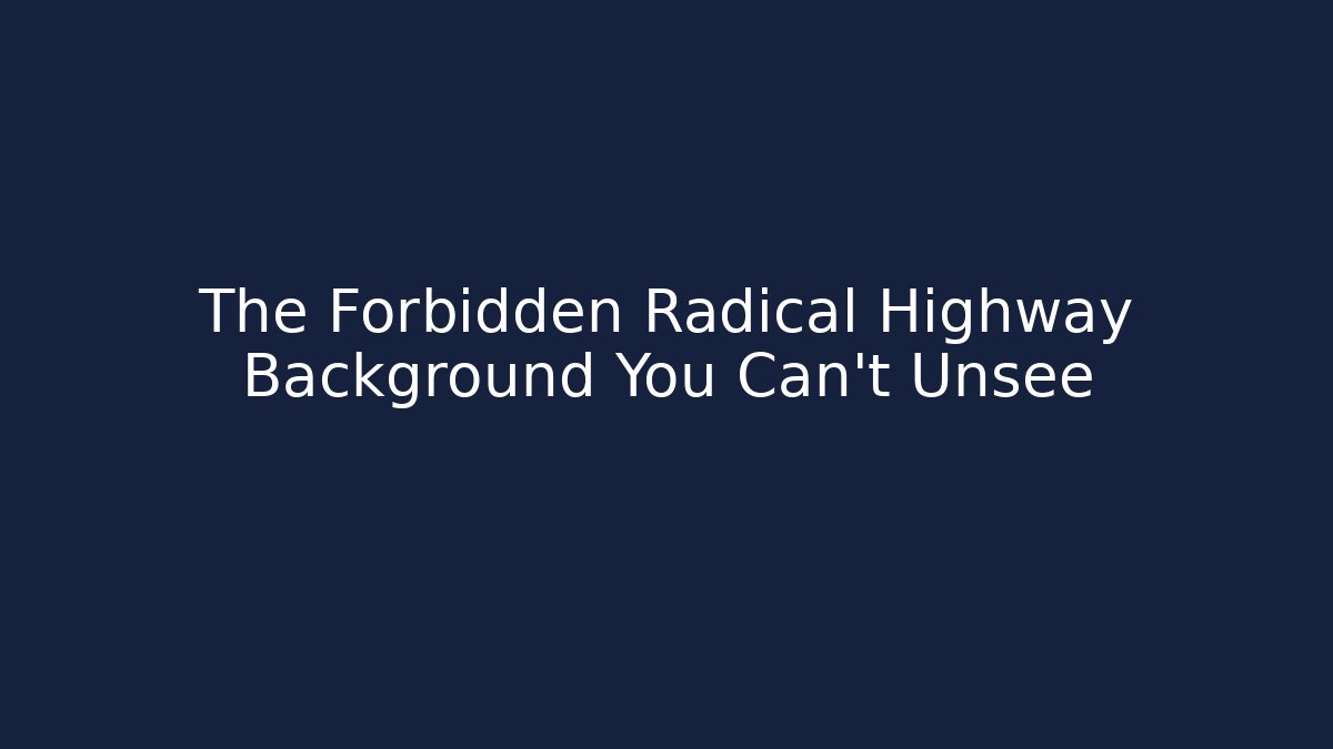 The Forbidden Radical Highway Background You Can't Unsee