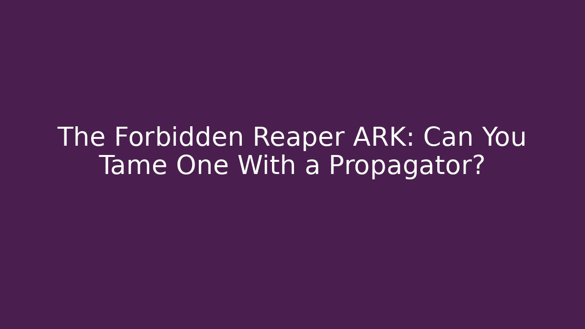 The Forbidden Reaper ARK: Can You Tame One With a Propagator?