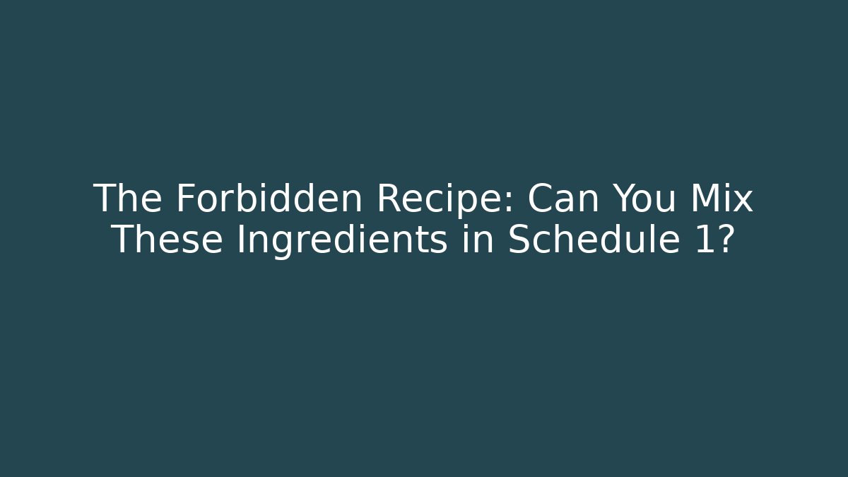 The Forbidden Recipe: Can You Mix These Ingredients in Schedule 1?