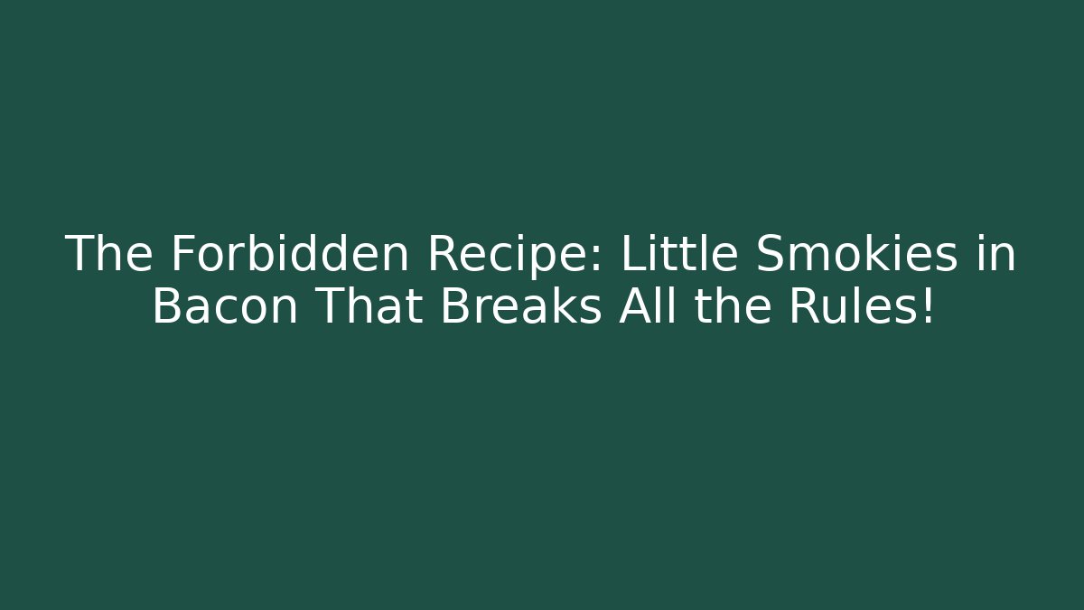 The Forbidden Recipe: Little Smokies in Bacon That Breaks All the Rules!