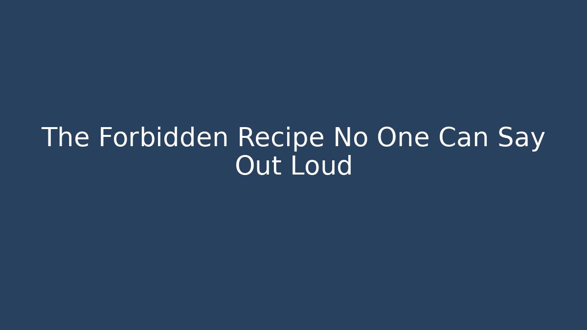 The Forbidden Recipe No One Can Say Out Loud