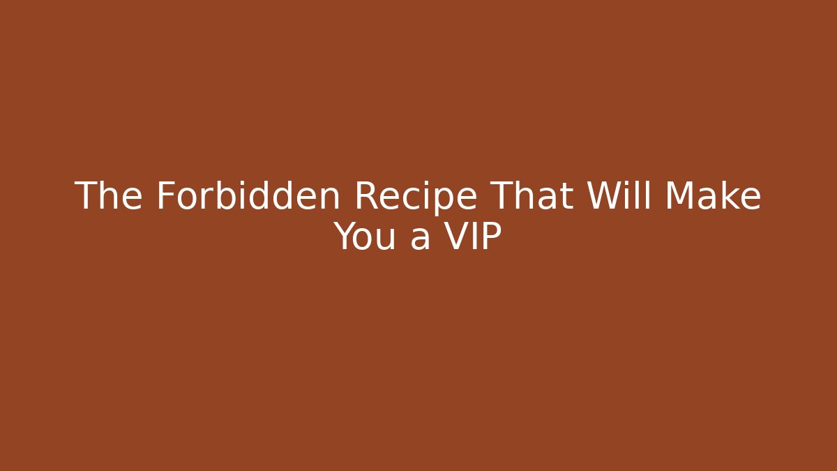 The Forbidden Recipe That Will Make You a VIP