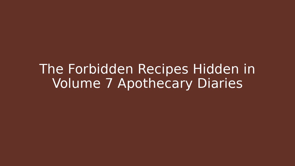 The Forbidden Recipes Hidden in Volume 7 Apothecary Diaries