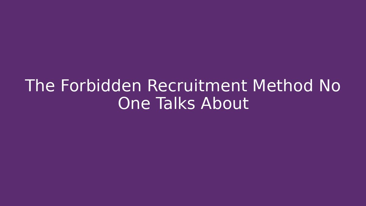 The Forbidden Recruitment Method No One Talks About