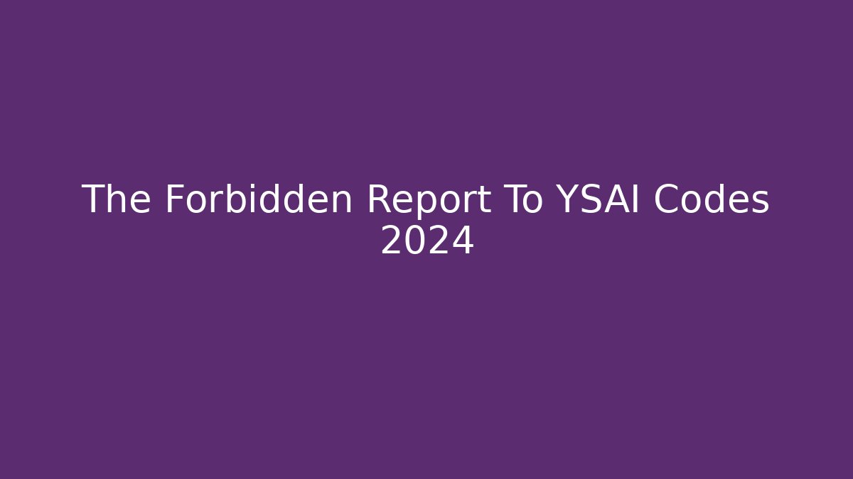 The Forbidden Report To YSAI Codes 2024