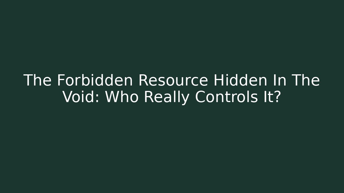 The Forbidden Resource Hidden In The Void: Who Really Controls It?