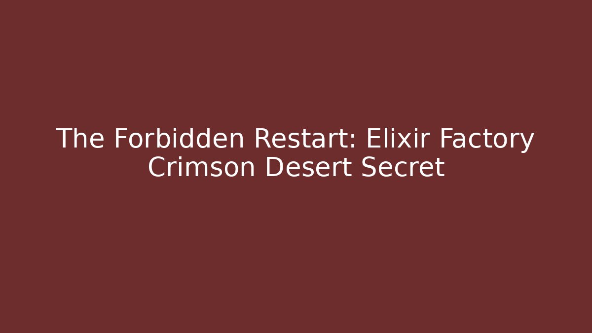 The Forbidden Restart: Elixir Factory Crimson Desert Secret