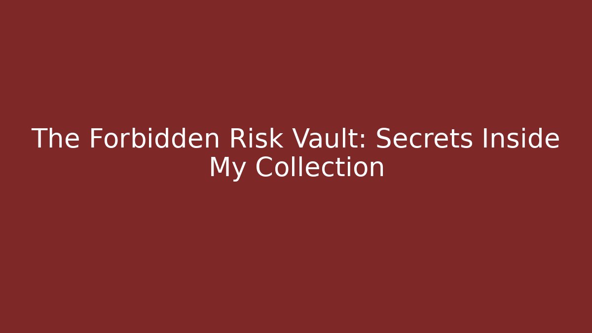 The Forbidden Risk Vault: Secrets Inside My Collection