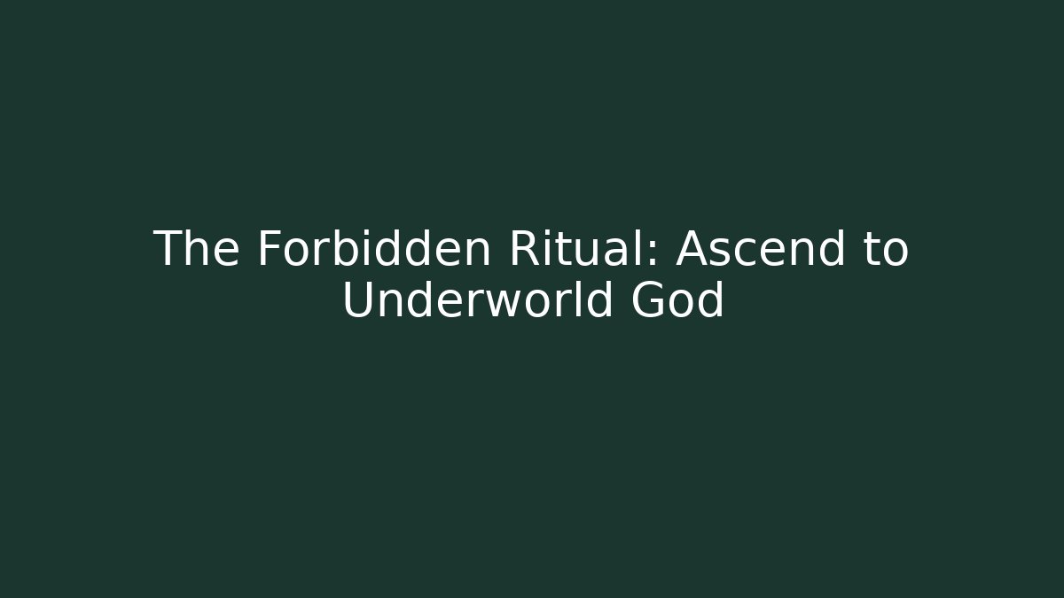 The Forbidden Ritual: Ascend to Underworld God