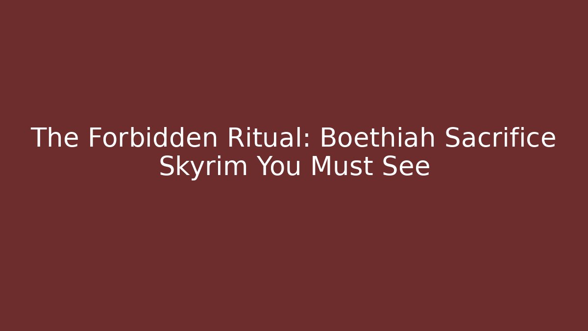 The Forbidden Ritual: Boethiah Sacrifice Skyrim You Must See