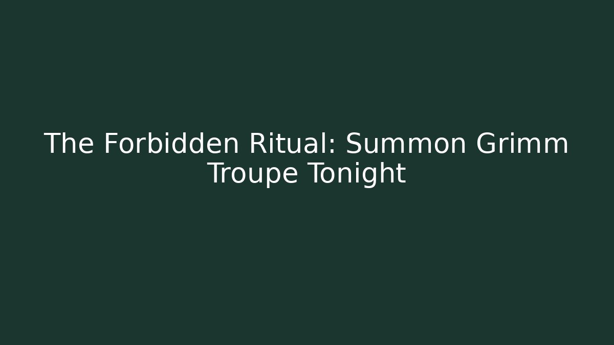 The Forbidden Ritual: Summon Grimm Troupe Tonight
