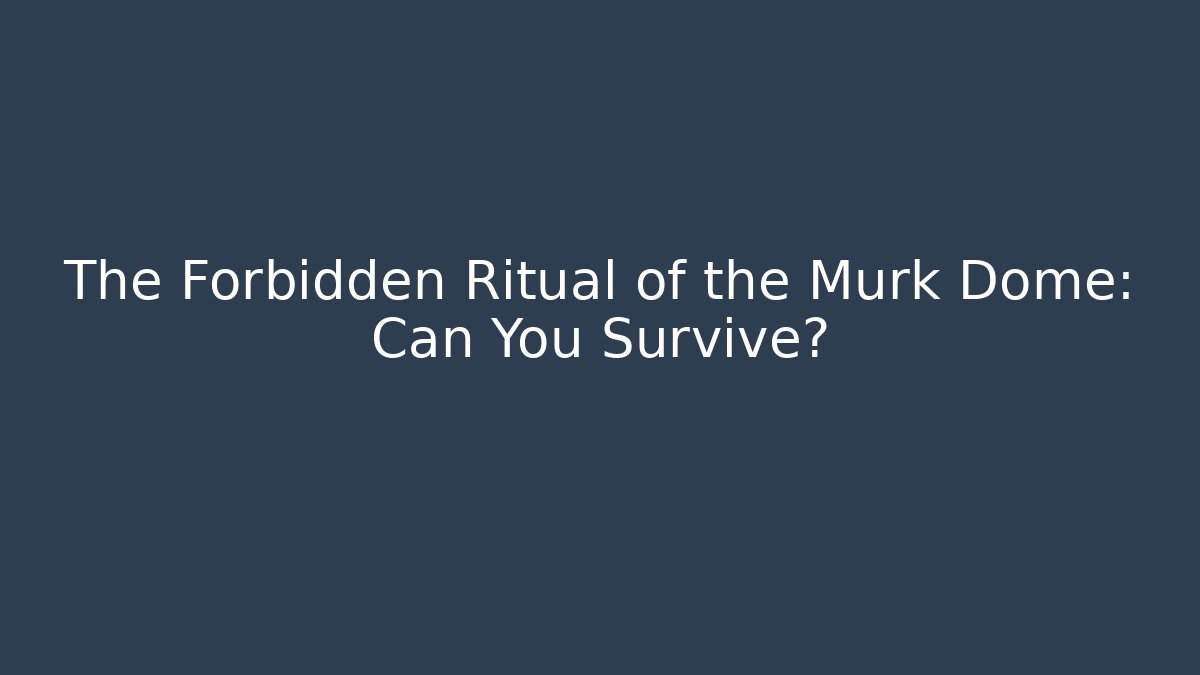 The Forbidden Ritual of the Murk Dome: Can You Survive?