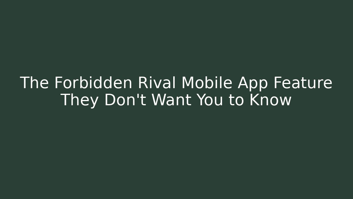 The Forbidden Rival Mobile App Feature They Don't Want You to Know