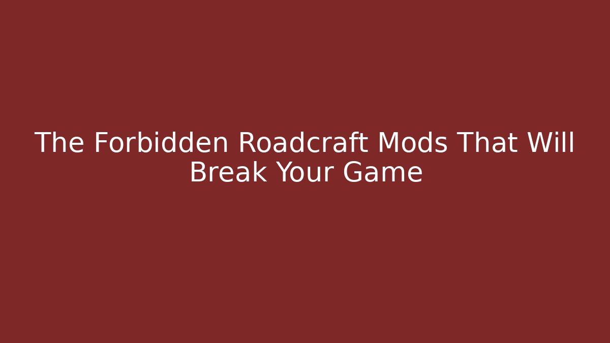 The Forbidden Roadcraft Mods That Will Break Your Game