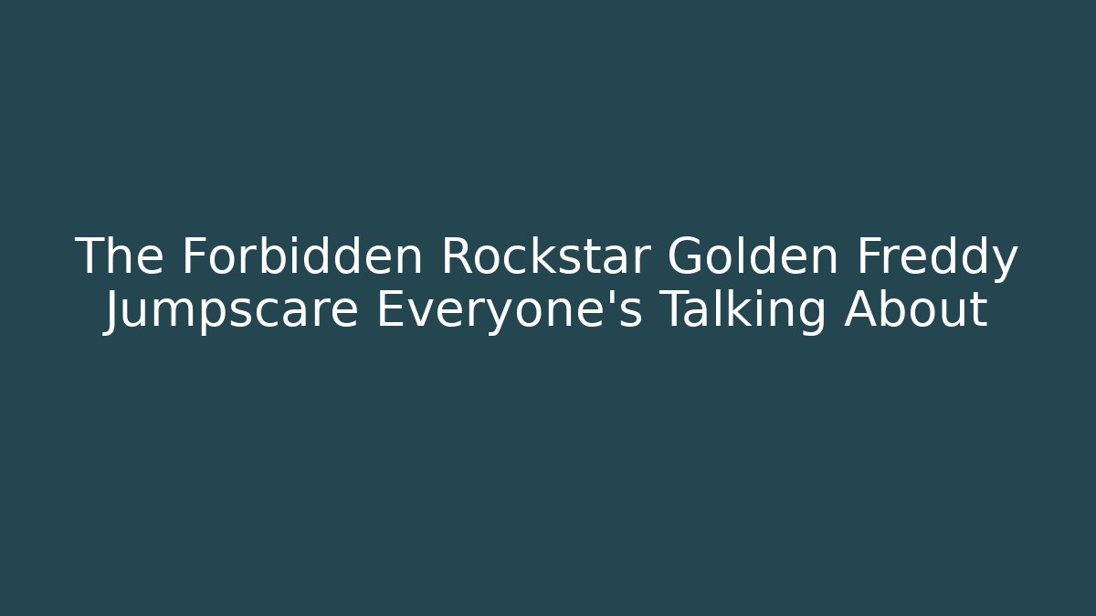 The Forbidden Rockstar Golden Freddy Jumpscare Everyone's Talking About