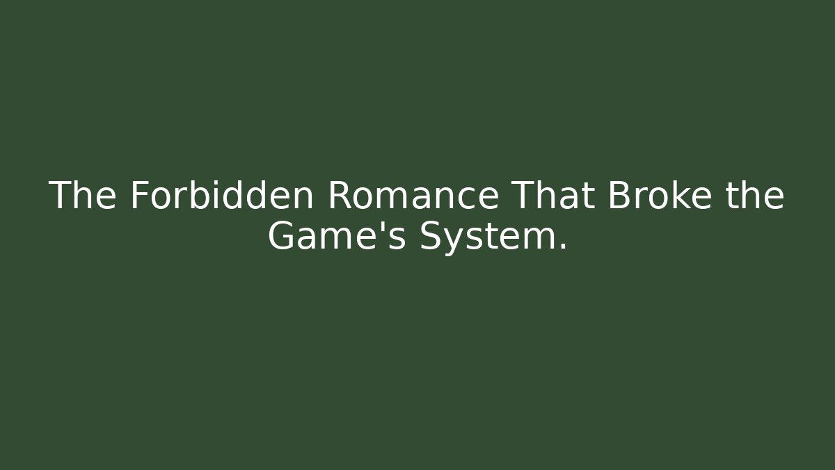 The Forbidden Romance That Broke the Game's System.