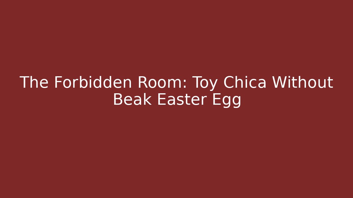 The Forbidden Room: Toy Chica Without Beak Easter Egg
