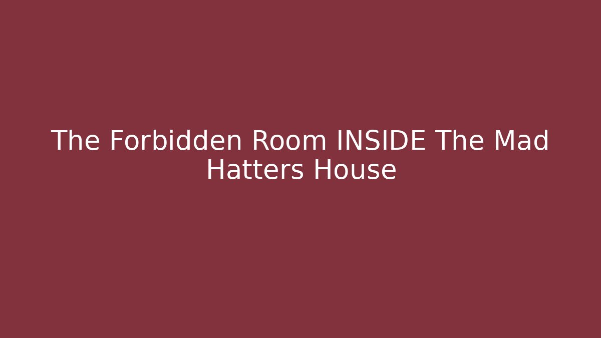 The Forbidden Room INSIDE The Mad Hatters House
