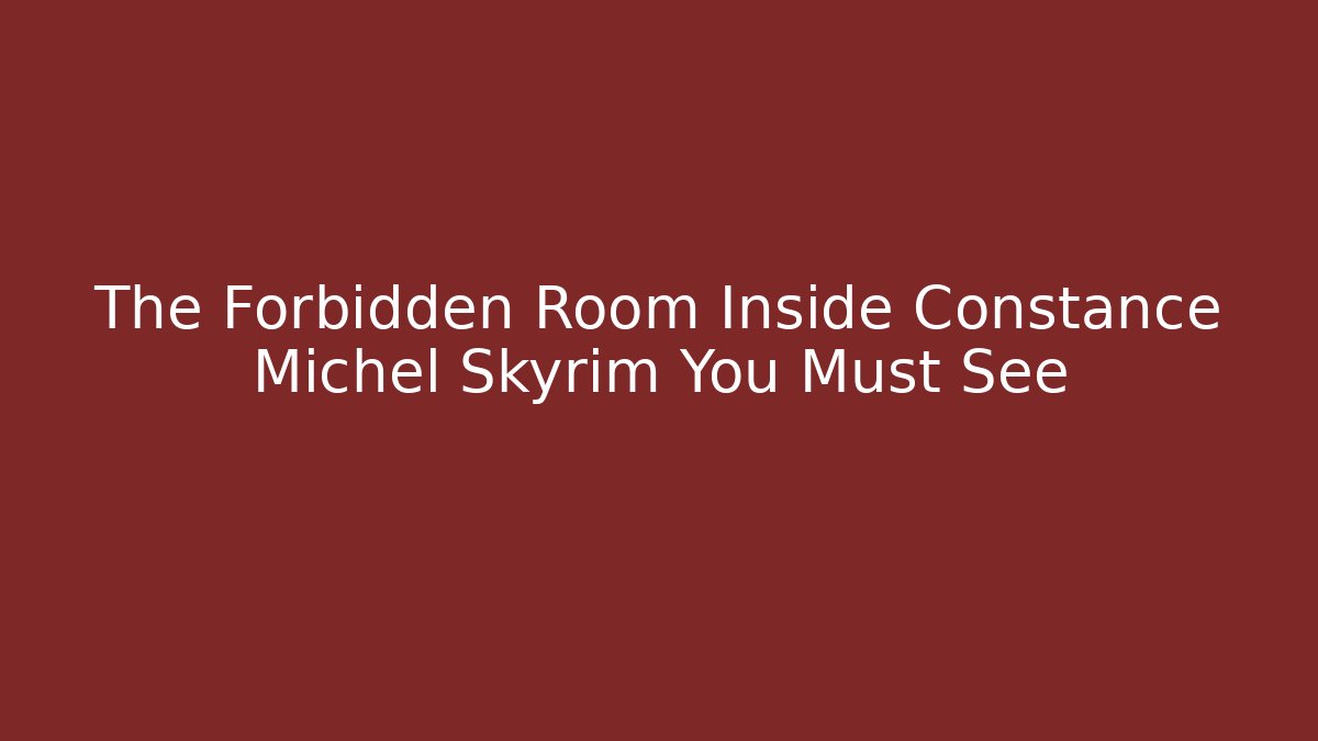 The Forbidden Room Inside Constance Michel Skyrim You Must See