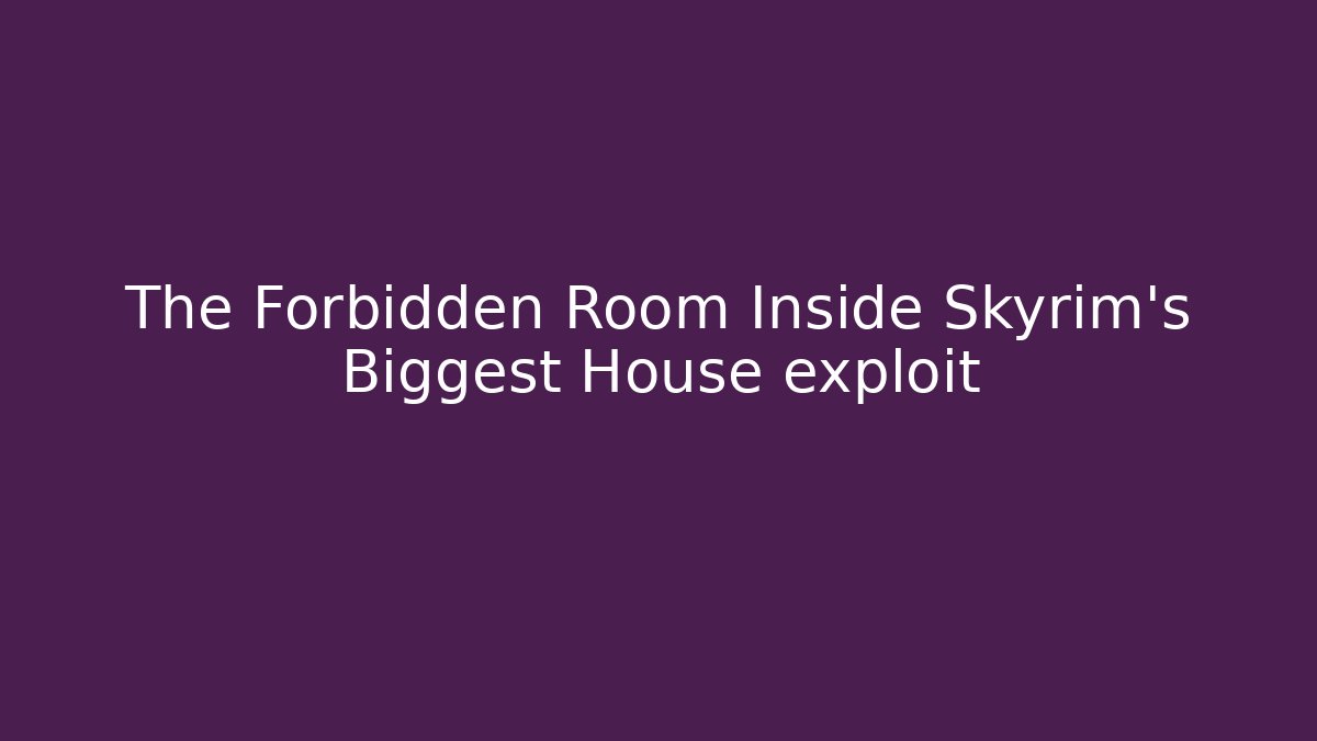 The Forbidden Room Inside Skyrim's Biggest House exploit
