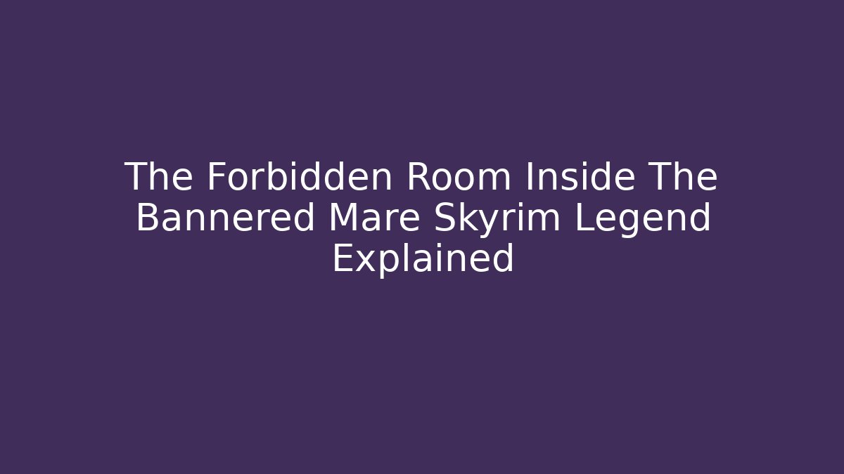 The Forbidden Room Inside The Bannered Mare Skyrim Legend Explained