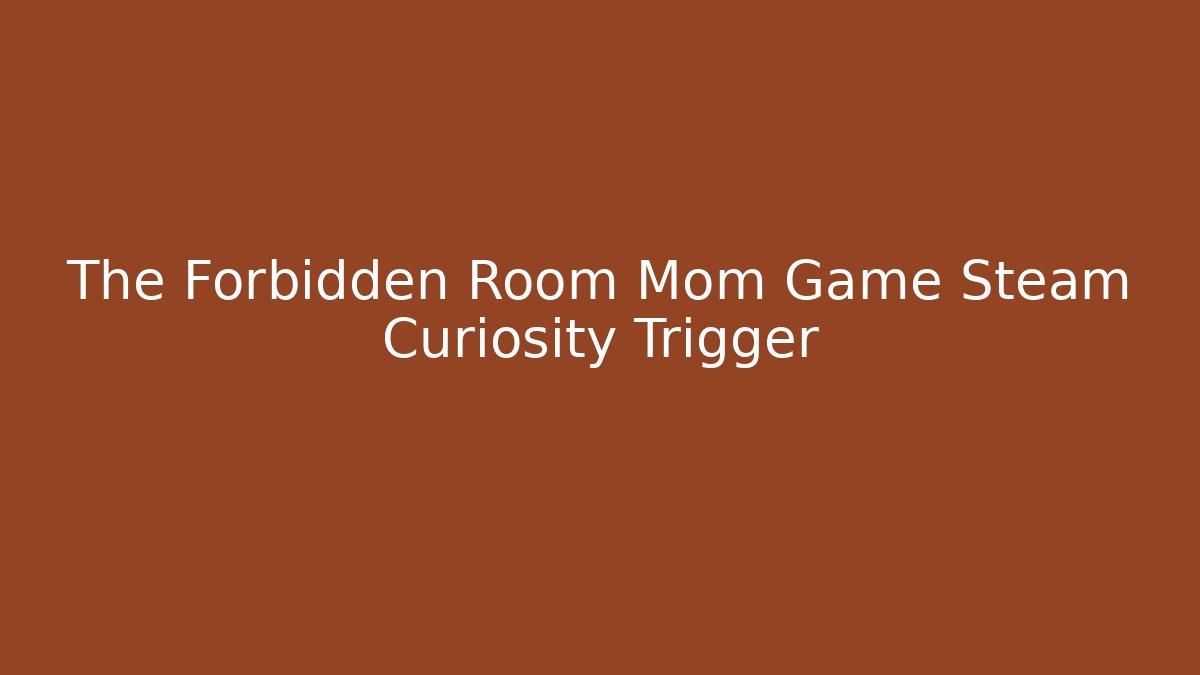 The Forbidden Room Mom Game Steam Curiosity Trigger