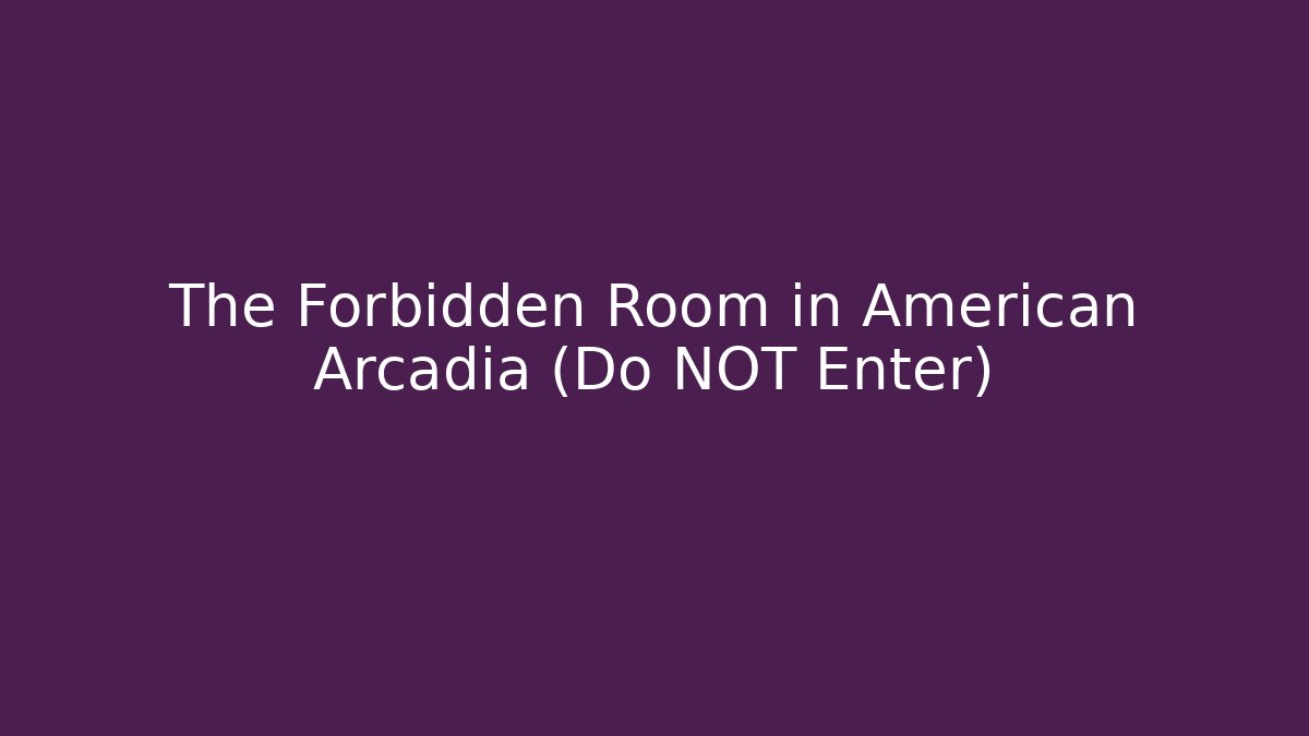 The Forbidden Room in American Arcadia (Do NOT Enter)
