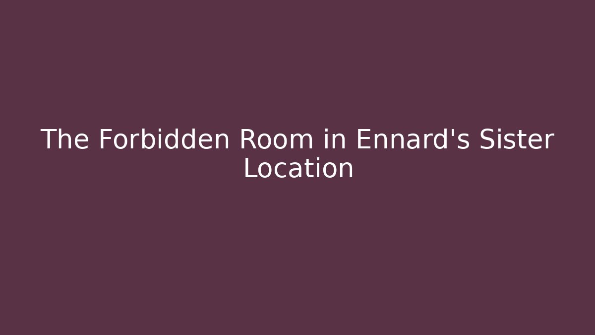 The Forbidden Room in Ennard's Sister Location - Critter Realm