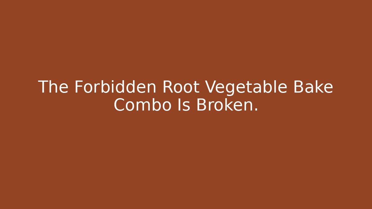 The Forbidden Root Vegetable Bake Combo Is Broken.