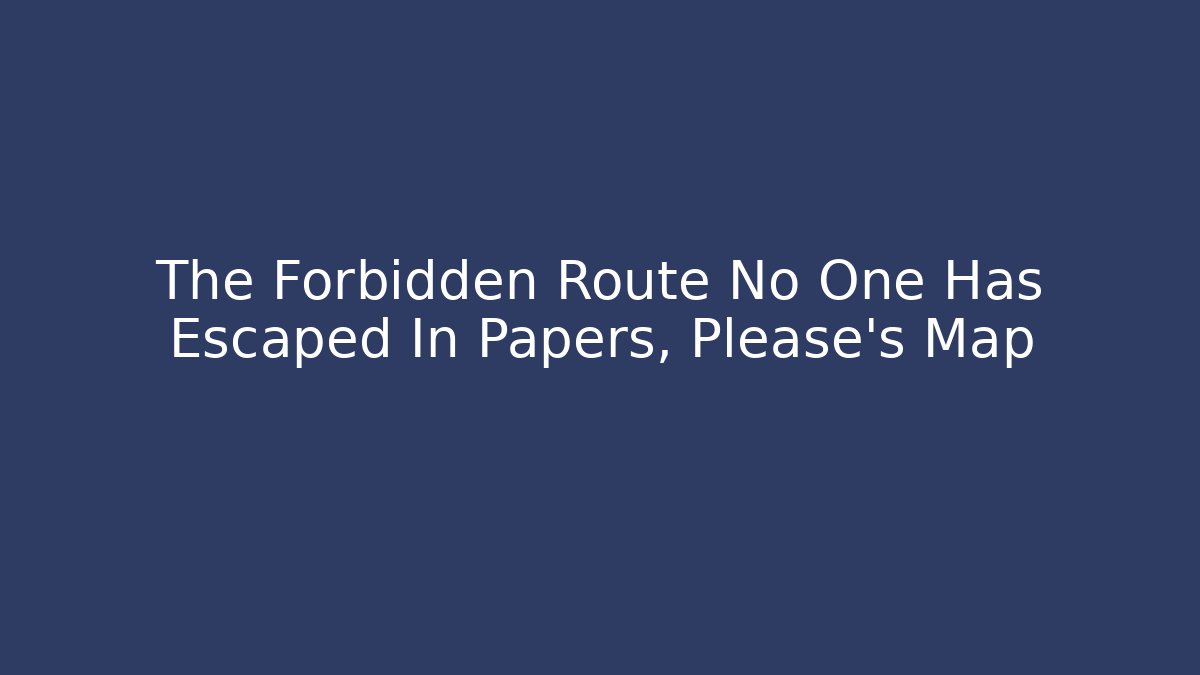 The Forbidden Route No One Has Escaped In Papers, Please's Map - Critter Realm