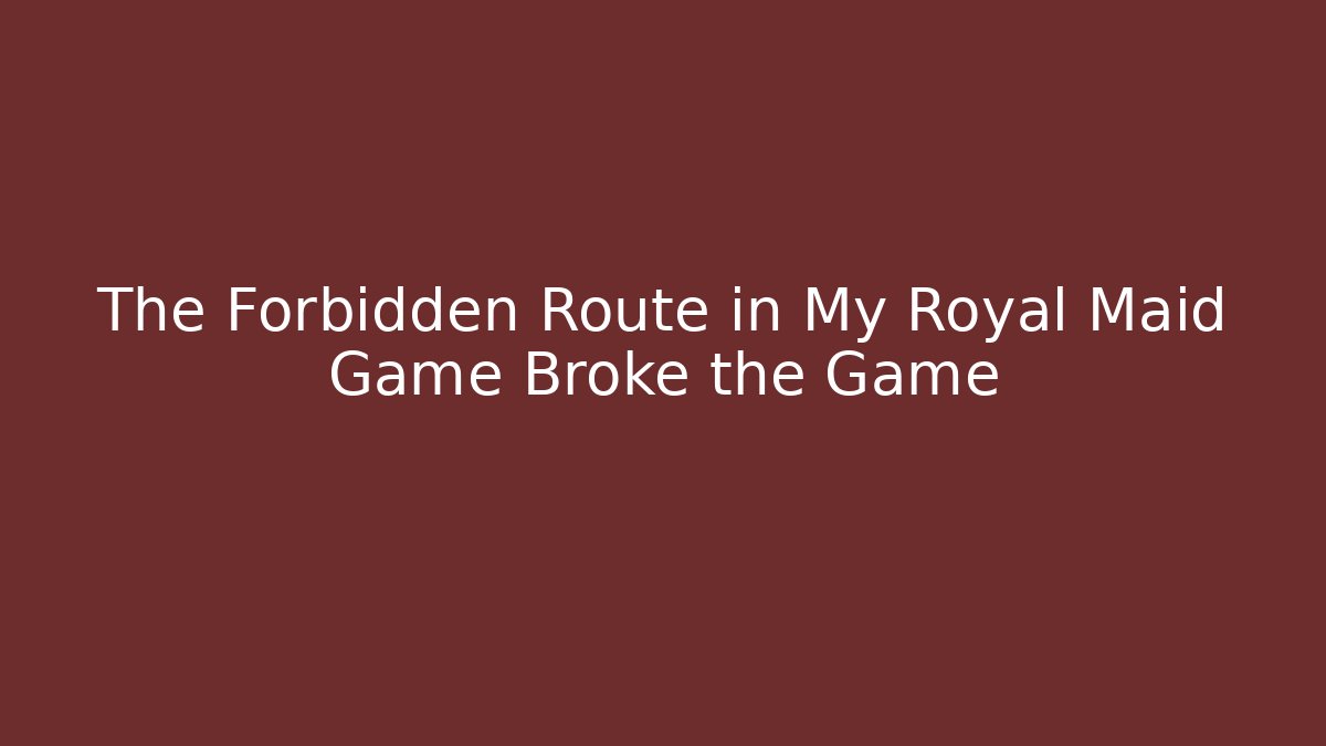 The Forbidden Route in My Royal Maid Game Broke the Game
