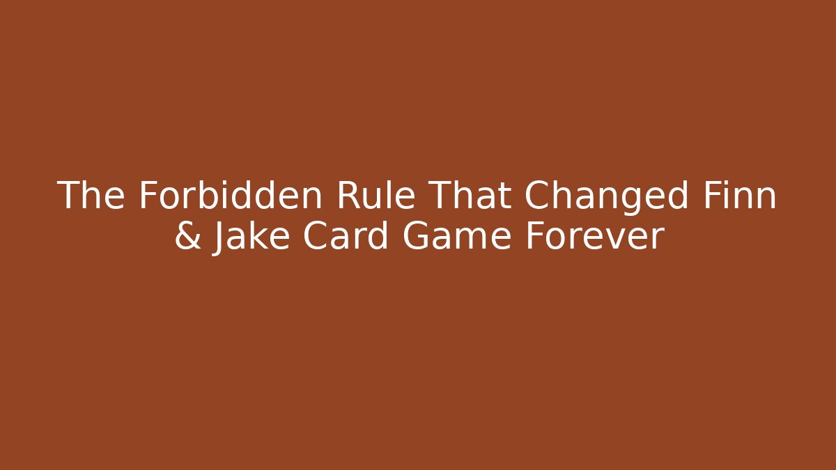 The Forbidden Rule That Changed Finn & Jake Card Game Forever