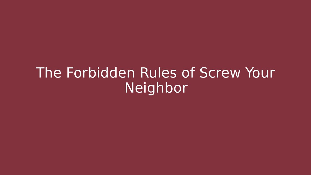 The Forbidden Rules of Screw Your Neighbor