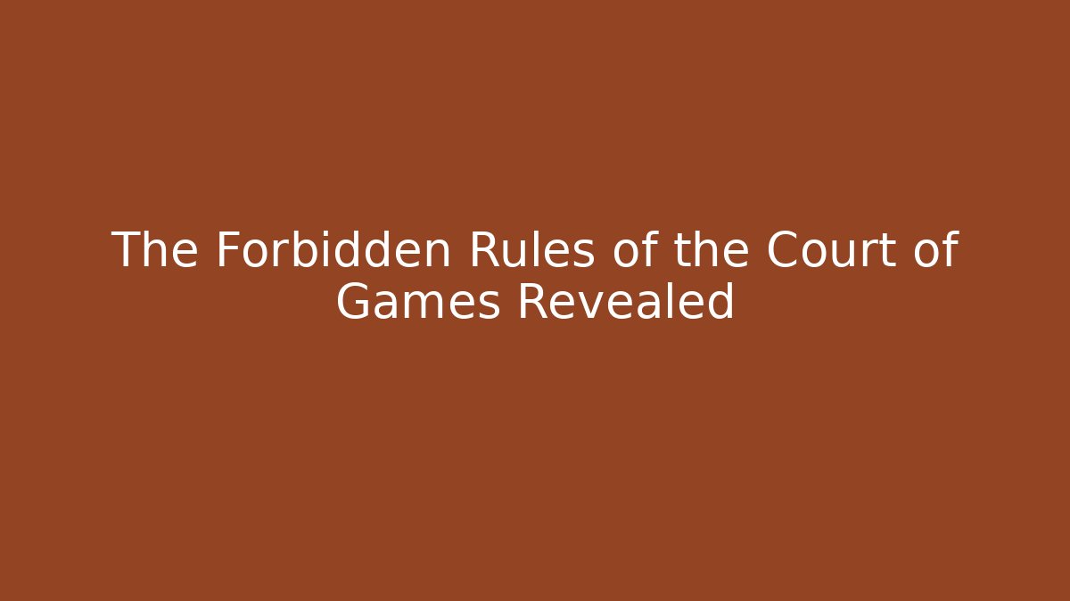 The Forbidden Rules of the Court of Games Revealed