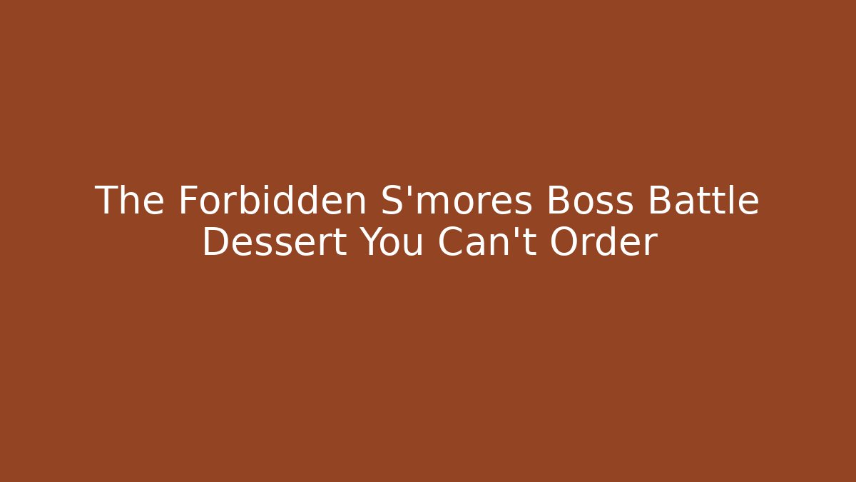 The Forbidden S'mores Boss Battle Dessert You Can't Order