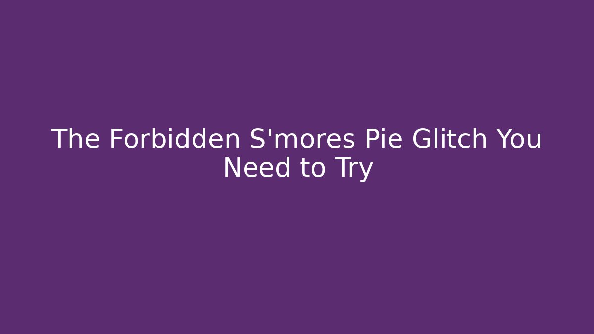 The Forbidden S'mores Pie Glitch You Need to Try