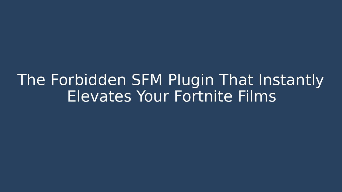 The Forbidden SFM Plugin That Instantly Elevates Your Fortnite Films