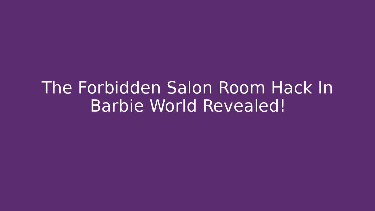 The Forbidden Salon Room Hack In Barbie World Revealed!