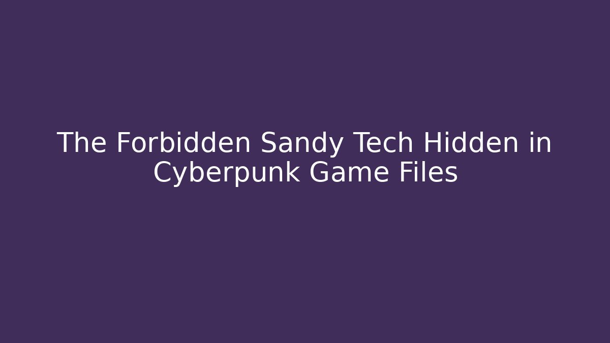 The Forbidden Sandy Tech Hidden in Cyberpunk Game Files