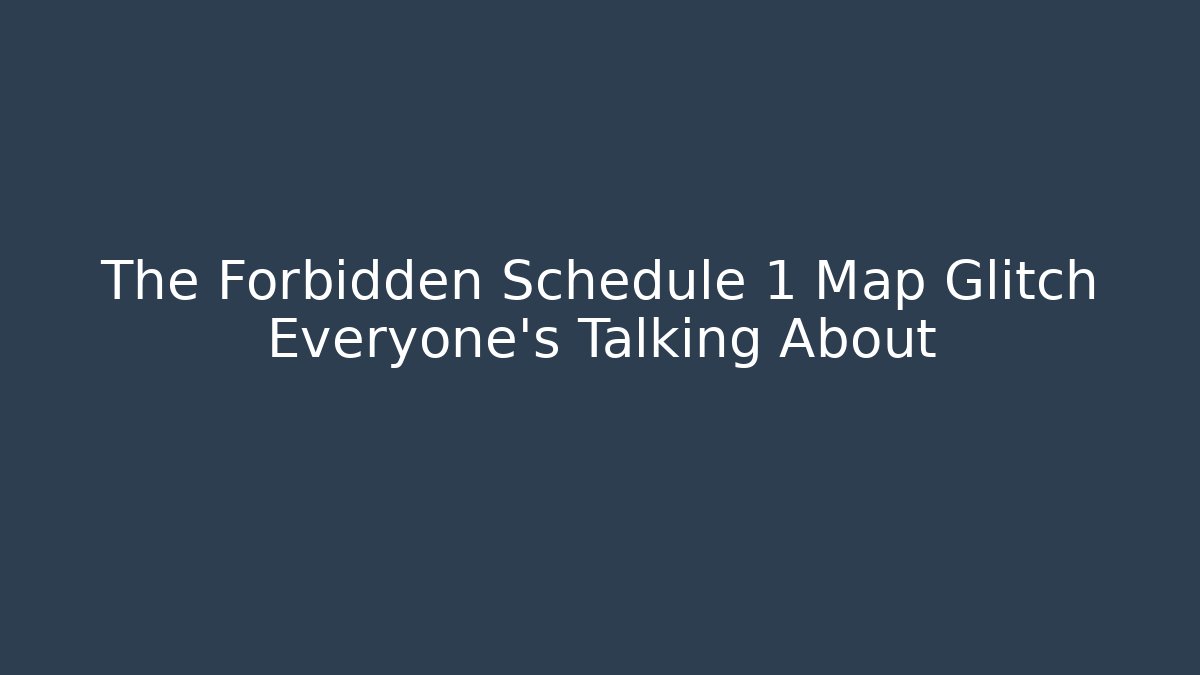 The Forbidden Schedule 1 Map Glitch Everyone's Talking About