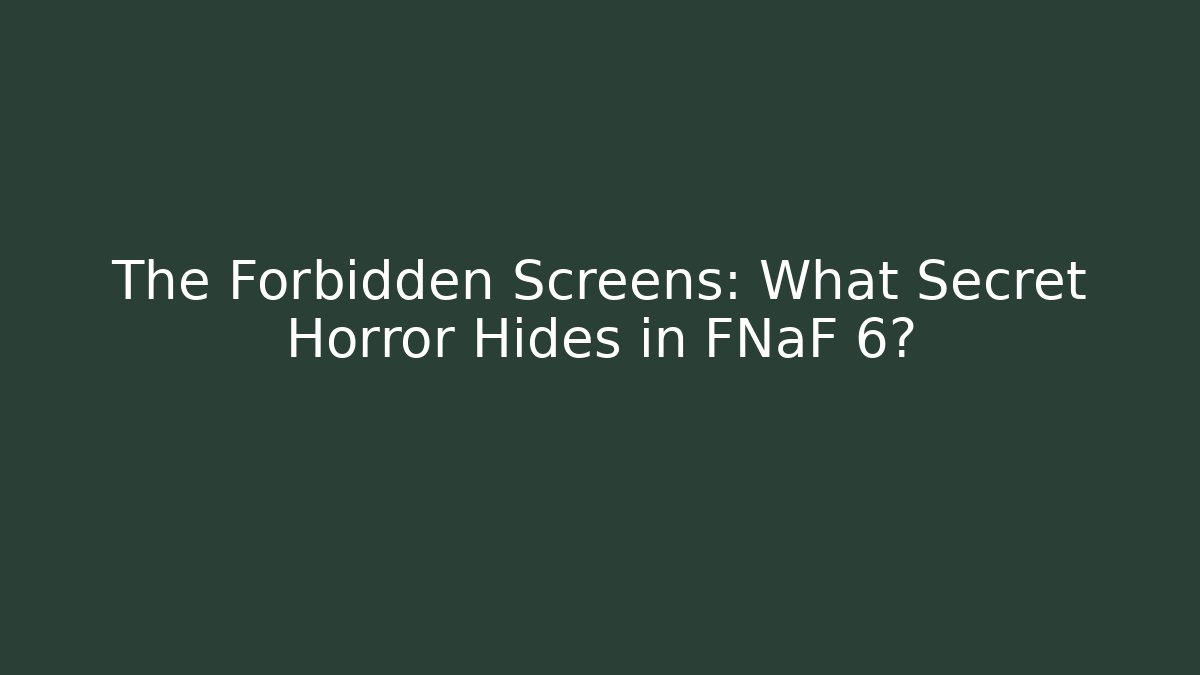 The Forbidden Screens: What Secret Horror Hides in FNaF 6?