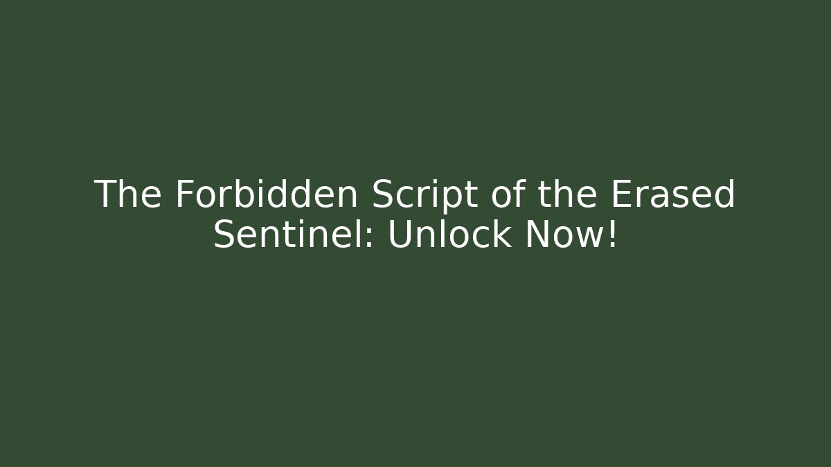 The Forbidden Script of the Erased Sentinel: Unlock Now!