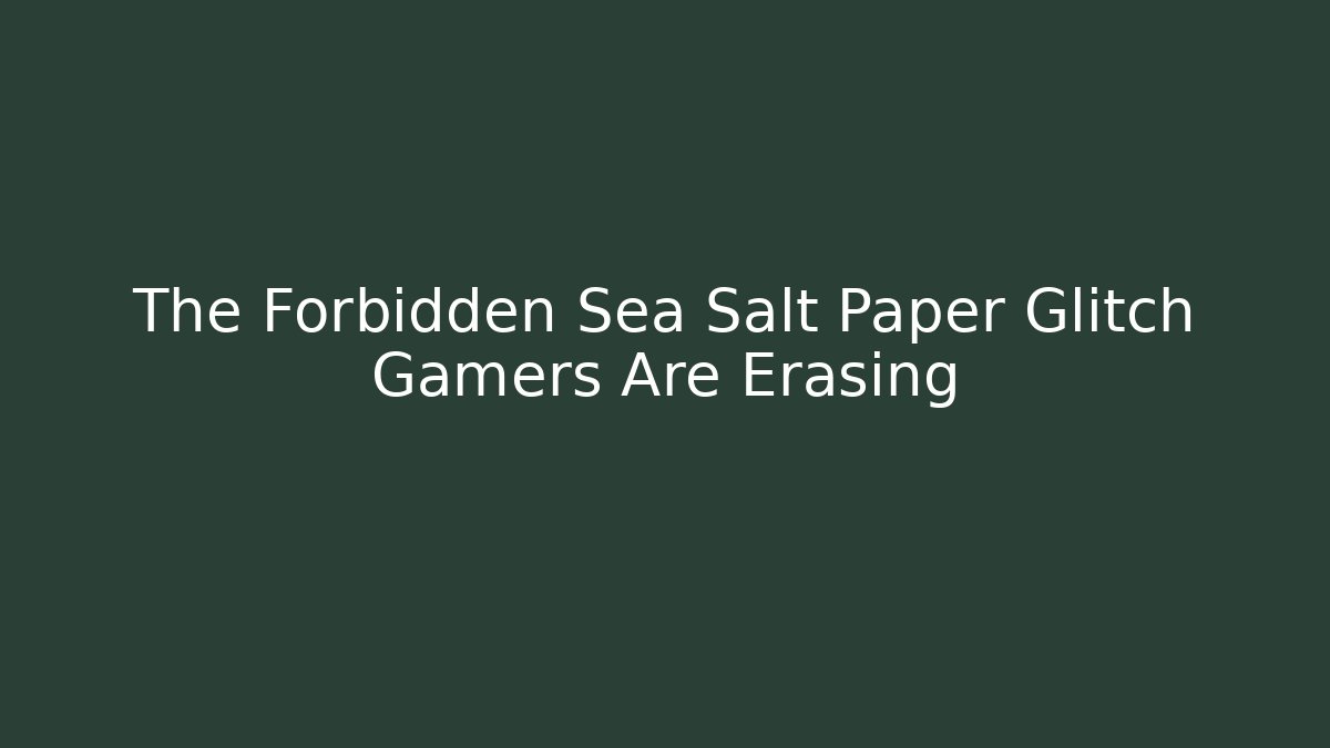 The Forbidden Sea Salt Paper Glitch Gamers Are Erasing